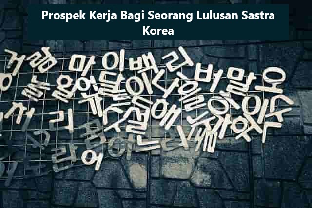 Prospek Kerja Bagi Seorang Lulusan Sastra Korea